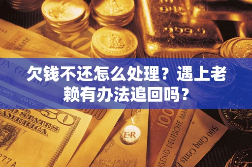 济南欠钱不还怎么处理？遇上老赖有办法追回吗？