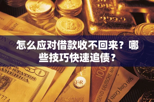 济南怎么应对借款收不回来？哪些技巧快速追债？