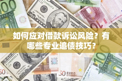 济南如何应对借款诉讼风险？有哪些专业追债技巧？