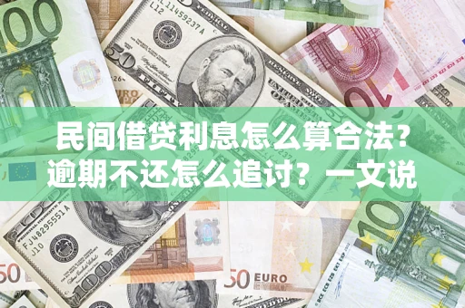 济南民间借贷利息怎么算合法？逾期不还怎么追讨？一文说透关键规则