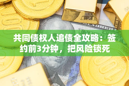 济南共同债权人追债全攻略：签约前3分钟，把风险锁死