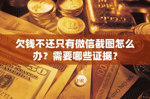 济南欠钱不还只有微信截图怎么办？需要哪些证据？