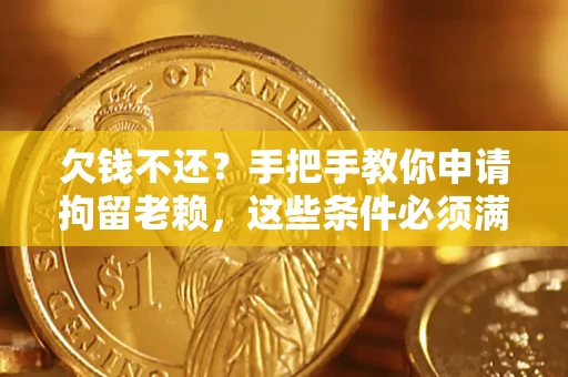 济南欠钱不还？手把手教你申请拘留老赖，这些条件必须满足！