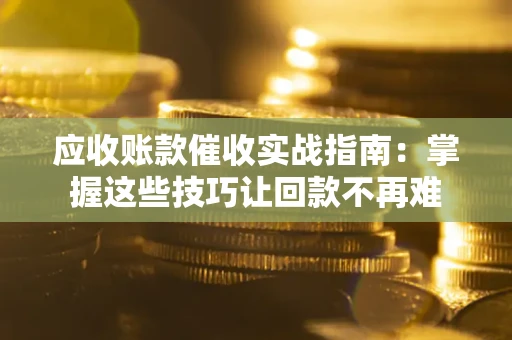 济南应收账款催收实战指南：掌握这些技巧让回款不再难