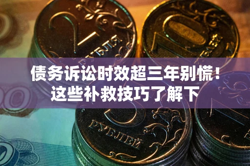 济南债务诉讼时效超三年别慌！这些补救技巧了解下