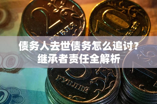 济南债务人去世债务怎么追讨？继承者责任全解析