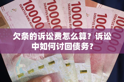 济南欠条的诉讼费怎么算？诉讼中如何讨回债务？