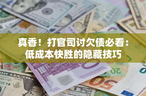 济南真香！打官司讨欠债必看：低成本快胜的隐藏技巧